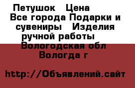 Петушок › Цена ­ 350 - Все города Подарки и сувениры » Изделия ручной работы   . Вологодская обл.,Вологда г.